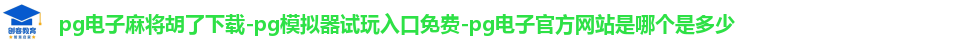 pg电子麻将胡了下载-pg模拟器试玩入口免费-pg电子官方网站是哪个是多少